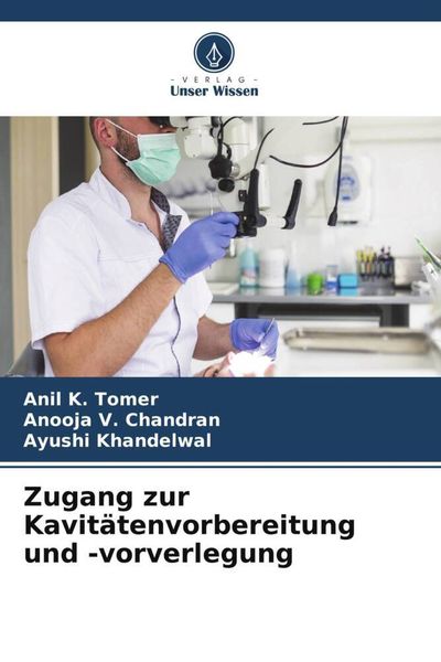 Zugang zur Kavitätenvorbereitung und -vorverlegung, Taschenbuch von Anil K. Tomer , Anooja V. Chandran , Ayushi Khandelwal, Verlag Unser Wissen,