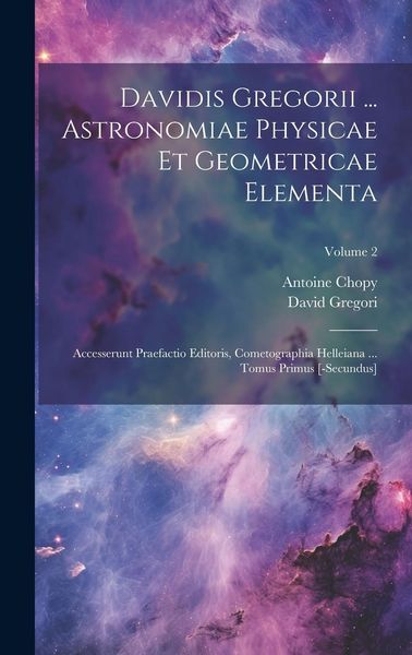 Produktbild: Davidis Gregorii ... Astronomiae Physicae Et Geometricae Elementa: Accesserunt Praefactio Editoris, Cometographia Helleiana ... Tomus Primus [-secundu