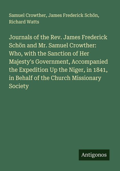 Produktbild: Journals of the Rev. James Frederick Sch&ouml;n and Mr. Samuel Crowther: Who, with the Sanction of Her Majesty's Government, Accompanied the Expedition Up the Niger, in 1841, in Behalf of the Church Missionary Society