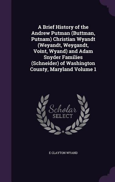 Produktbild: A Brief History of the Andrew Putman (Buttman, Putnam) Christian Wyandt (Weyandt, Weygandt, Voint, Wyand) and Adam Snyder Families (Schneider) of Wa