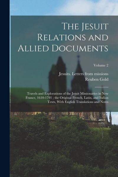 Produktbild: The Jesuit Relations and Allied Documents: Travels and Explorations of the Jesuit Missionaries in New France, 1610-1791; the Original French, Latin, a