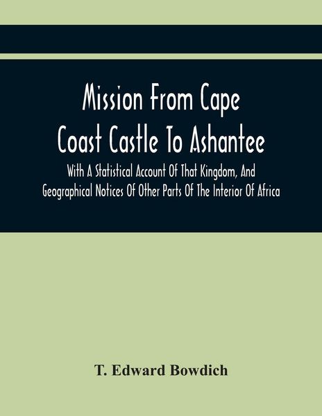 Produktbild: Mission From Cape Coast Castle To Ashantee, With A Statistical Account Of That Kingdom, And Geographical Notices Of Other Parts Of The Interior Of Africa