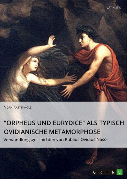 'Orpheus und Eurydice' als typisch ovidianische Metamorphose. Verwandlungsgeschichten von Publius Ovidius Naso, Taschenbuch von Noah Kastenholz, GRIN,