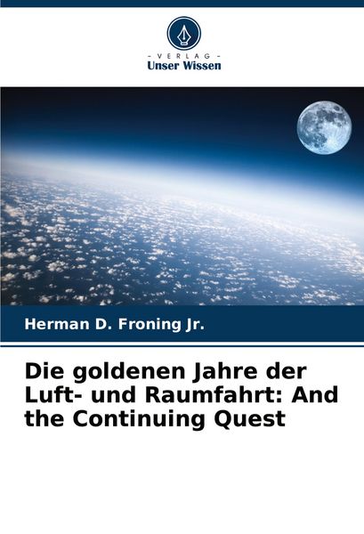 Die goldenen Jahre der Luft- und Raumfahrt: And the Continuing Quest, Taschenbuch von Herman D. Froning Jr., Verlag Unser Wissen, 9786208389949