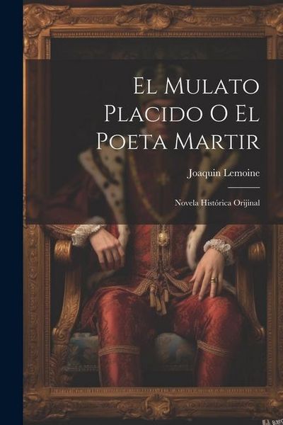 Produktbild: El Mulato Placido O El Poeta Martir: Novela Hist&oacute;rica Orijinal