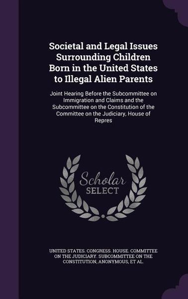 Produktbild: Societal and Legal Issues Surrounding Children Born in the United States to Illegal Alien Parents: Joint Hearing Before the Subcommittee on Immigratio