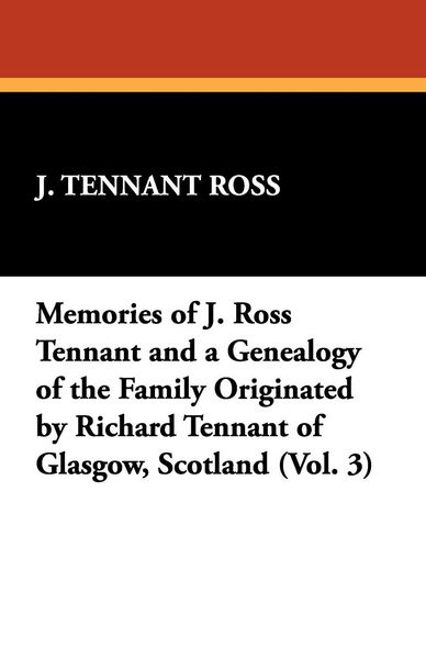 Produktbild: Memories of J. Ross Tennant and a Genealogy of the Family Originated by Richard Tennant of Glasgow, Scotland (Vol. 3)