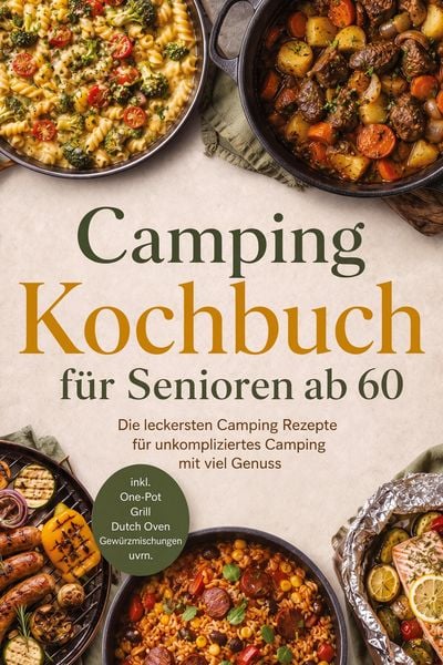 Produktbild: Camping Kochbuch f&uuml;r Senioren ab 60: Die leckersten Camping Rezepte f&uuml;r unkompliziertes Camping mit viel Genuss - inkl. One-Pot, Grill, Dutch Oven, Gew&uuml;rzmischungen uvm.