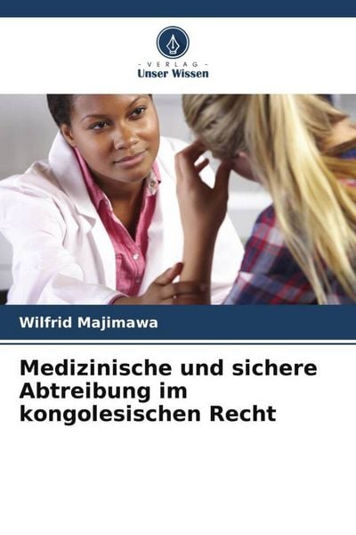 Medizinische und sichere Abtreibung im kongolesischen Recht, Taschenbuch von Wilfrid Majimawa, Verlag Unser Wissen, 9786205909584
