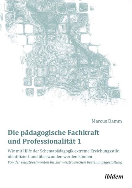 Produktbild: Die p&auml;dagogische Fachkraft und Professionalit&auml;t: Wie mit Hilfe der Schemap&auml;dagogik extreme Erziehungsstile identifiziert und &uuml;berwunden werden k&ouml;nnen (1)
