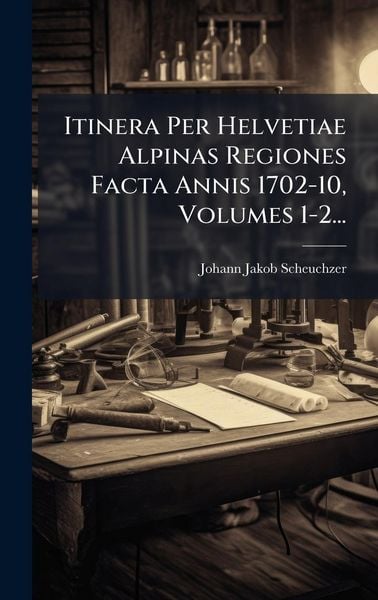 Produktbild: Itinera Per Helvetiae Alpinas Regiones Facta Annis 1702-10, Volumes 1-2...