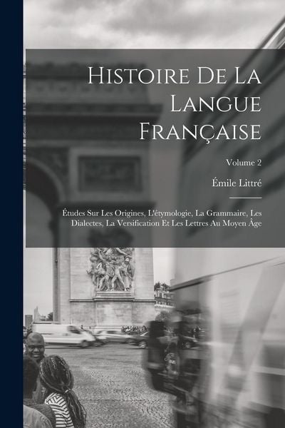 Produktbild: Histoire de la langue fran&ccedil;aise; &eacute;tudes sur les origines, l'&eacute;tymologie, la grammaire, les dialectes, la versification et les lettres au moyen &acirc;ge; Vol