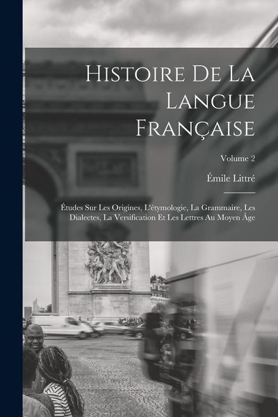 Produktbild: Histoire de la langue fran&ccedil;aise; &eacute;tudes sur les origines, l'&eacute;tymologie, la grammaire, les dialectes, la versification et les lettres au moyen &acirc;ge; Vol