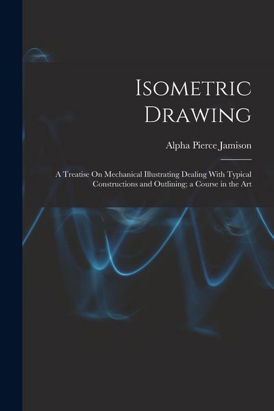 Produktbild: Isometric Drawing: A Treatise On Mechanical Illustrating Dealing With Typical Constructions and Outlining; a Course in the Art
