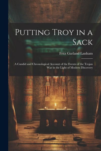 Produktbild: Putting Troy in a Sack; a Candid and Chronological Account of the Events of the Trojan war in the Light of Modern Discovery