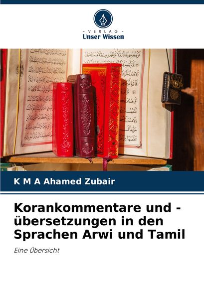 Korankommentare und -übersetzungen in den Sprachen Arwi und Tamil, Taschenbuch von K. M. A. Ahamed Zubair, Verlag Unser Wissen, 9786207916177