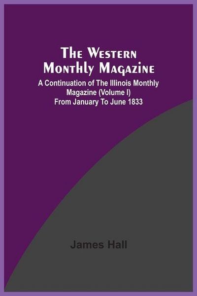 Produktbild: The Western Monthly Magazine, A Continuation Of The Illinois Monthly Magazine (Volume I) From January To June 1833