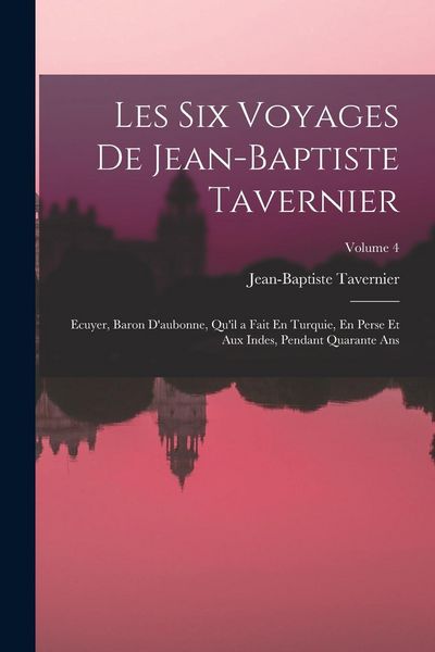 Produktbild: Les Six Voyages De Jean-Baptiste Tavernier: Ecuyer, Baron D'aubonne, Qu'il a Fait En Turquie, En Perse Et Aux Indes, Pendant Quarante Ans; Volume 4