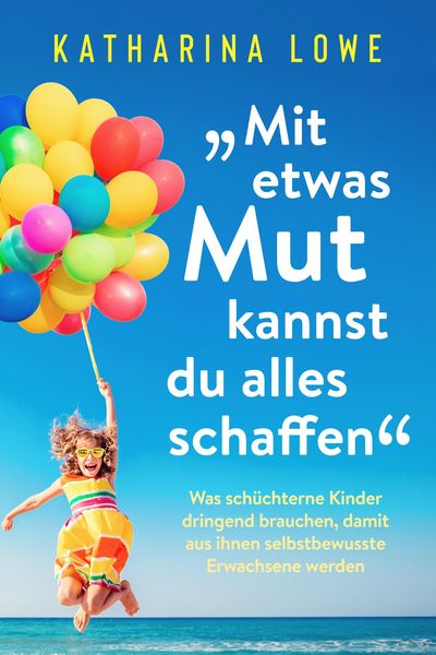 Produktbild: "Mit etwas Mut kannst du alles schaffen": Was sch&uuml;chterne Kinder dringend brauchen, damit aus ihnen selbstbewusste Erwachsene werden