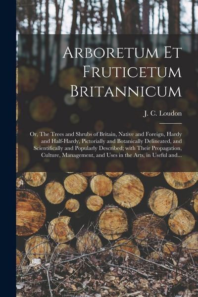 Produktbild: Arboretum Et Fruticetum Britannicum; or, The Trees and Shrubs of Britain, Native and Foreign, Hardy and Half-hardy, Pictorially and Botanically Deline