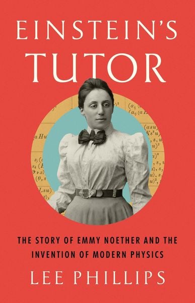 Cover: Einstein’s Tutor: The Story of Emmy Noether and the Invention of Modern Physics