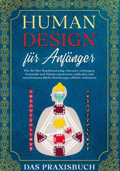 Produktbild: Human Design f&uuml;r Anf&auml;nger - Das Praxisbuch: Wie Sie Ihre Konditionierung erkennen, verborgene Potentiale und Talente schrittweise aufdecken und zwischenmenschliche Beziehungen effektiv verbessern