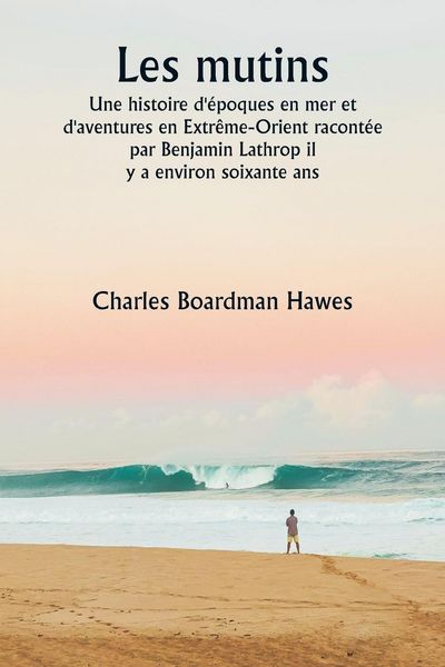 Produktbild: Les mutins Une histoire d'&eacute;poques en mer et d'aventures en Extr&ecirc;me-Orient racont&eacute;e par Benjamin Lathrop il y a environ soixante ans