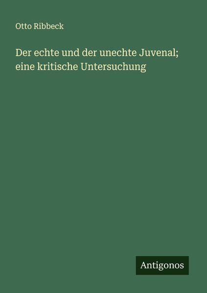 Der echte und der unechte Juvenal; eine kritische Untersuchung, Taschenbuch von Otto Ribbeck, Antigonos Verlag, 9783386139878