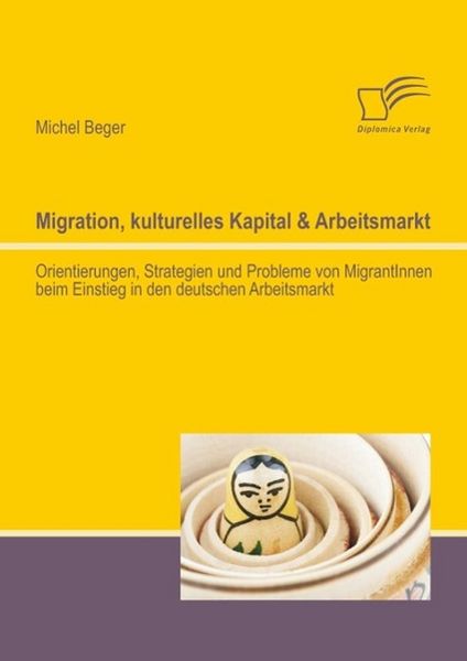 Produktbild: Migration, kulturelles Kapital & Arbeitsmarkt: Orientierungen, Strategien und Probleme von MigrantInnen beim Einstieg in den deutschen Arbeitsmarkt