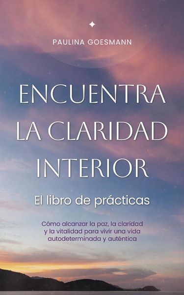 Produktbild: Encuentra la claridad interior: El libro de pr&aacute;cticas: C&oacute;mo alcanzar la paz, la claridad y la vitalidad para vivir una vida autodeterminada y aut&eacute;ntic