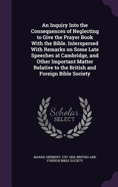 Produktbild: An Inquiry Into the Consequences of Neglecting to Give the Prayer Book With the Bible. Interspersed With Remarks on Some Late Speeches at Cambridge, and Other Important Matter Relative to the British and Foreign Bible Society