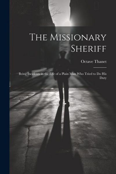 Produktbild: The Missionary Sheriff: Being Incidents in the Life of a Plain Man who Tried to do His Duty