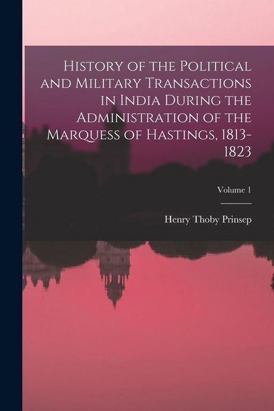 Produktbild: History of the Political and Military Transactions in India During the Administration of the Marquess of Hastings, 1813-1823; Volume 1