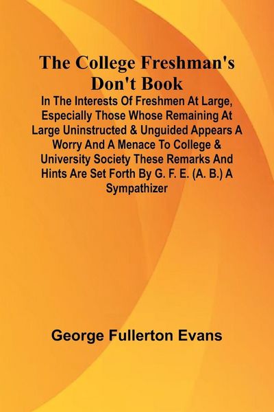 Produktbild: The College Freshman'S Don'T Book; In The Interests Of Freshmen At Large, Especially Those Whose Remaining At Large Uninstructed & Unguided Appears A