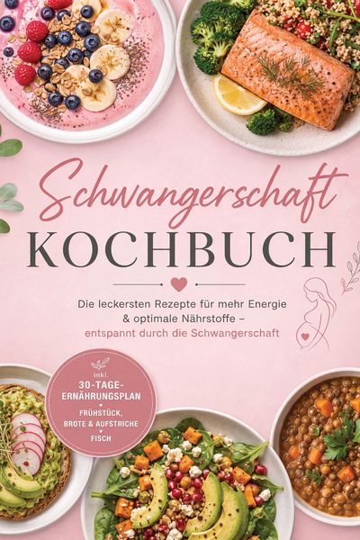 Produktbild: Schwangerschaft Kochbuch: Die leckersten Rezepte f&uuml;r mehr Energie & optimale N&auml;hrstoffe - entspannt durch die Schwangerschaft - inkl. 30-Tage-Ern&auml;hrun