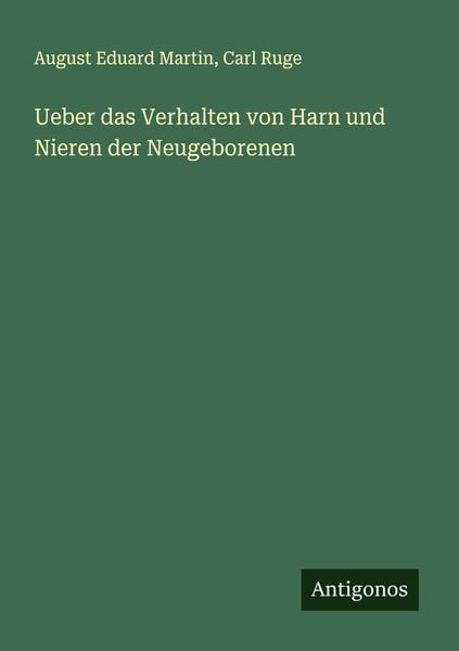 Ueber das Verhalten von Harn und Nieren der Neugeborenen, Taschenbuch von August Eduard Martin , Carl Ruge, Antigonos Verlag, 9783386351331