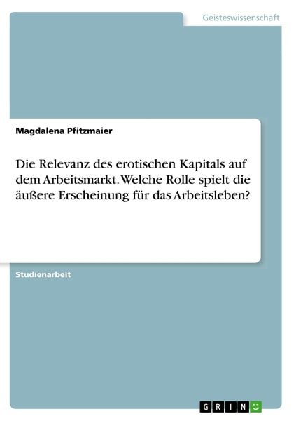 Produktbild: Die Relevanz des erotischen Kapitals auf dem Arbeitsmarkt. Welche Rolle spielt die &auml;u&szlig;ere Erscheinung f&uuml;r das Arbeitsleben?