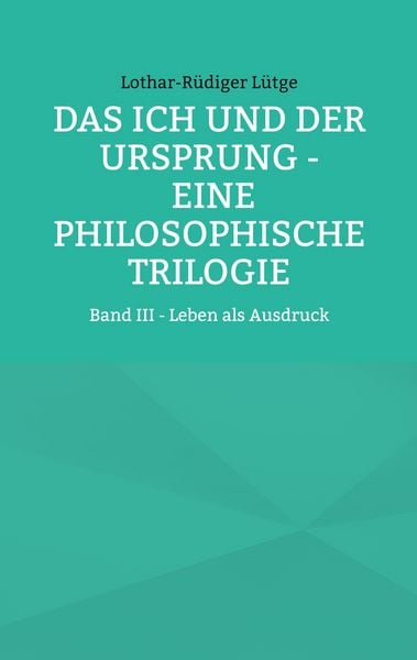 Das Ich und der Ursprung - Eine philosophische Trilogie, Taschenbuch von Lothar-Rüdiger Lütge, BoD – Books on Demand, 9783695179411