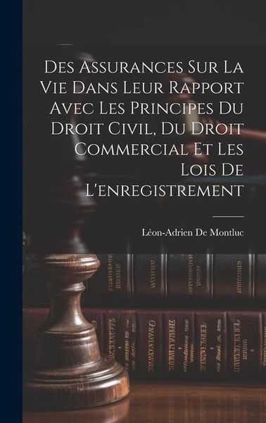 Produktbild: Des Assurances Sur La Vie Dans Leur Rapport Avec Les Principes Du Droit Civil, Du Droit Commercial Et Les Lois De L'enregistrement