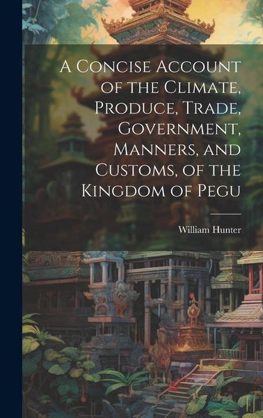 Produktbild: A Concise Account of the Climate, Produce, Trade, Government, Manners, and Customs, of the Kingdom of Pegu