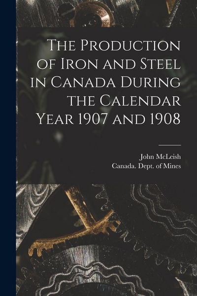 Produktbild: The Production of Iron and Steel in Canada During the Calendar Year 1907 and 1908 [microform]