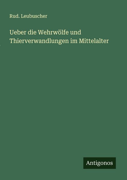 Ueber die Wehrwölfe und Thierverwandlungen im Mittelalter, Taschenbuch von Rud. Leubuscher, Antigonos Verlag, 9783563300947