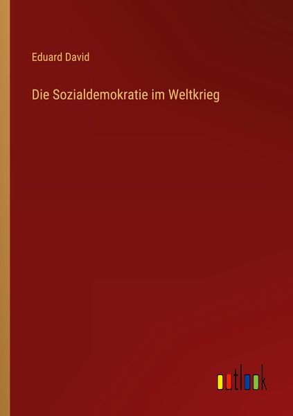 Die Sozialdemokratie im Weltkrieg, Taschenbuch von Eduard David, Outlook, 9783368452025