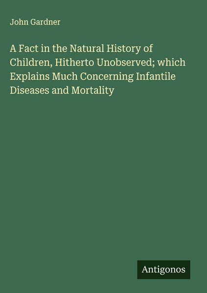 Produktbild: A Fact in the Natural History of Children, Hitherto Unobserved; which Explains Much Concerning Infantile Diseases and Mortality