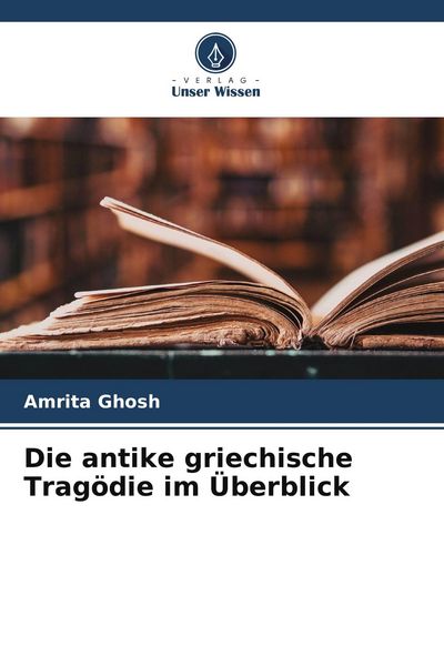 Die antike griechische Tragödie im Überblick, Taschenbuch von Amrita Ghosh, Verlag Unser Wissen, 9786209892684