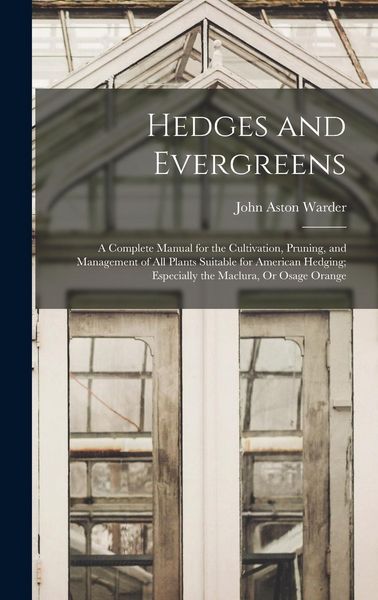 Produktbild: Hedges and Evergreens: A Complete Manual for the Cultivation, Pruning, and Management of All Plants Suitable for American Hedging; Especially