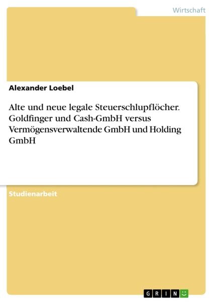 Produktbild: Alte und neue legale Steuerschlupfl&ouml;cher. Goldfinger und Cash-GmbH versus Verm&ouml;gensverwaltende GmbH und Holding GmbH
