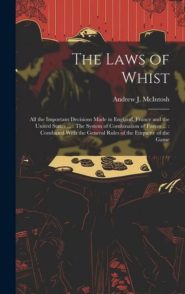 Produktbild: The Laws of Whist: All the Important Decisions Made in England, France and the United States ...: The System of Combination of Forces ...