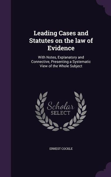 Produktbild: Leading Cases and Statutes on the law of Evidence: With Notes, Explanatory and Connective, Presenting a Systematic View of the Whole Subject
