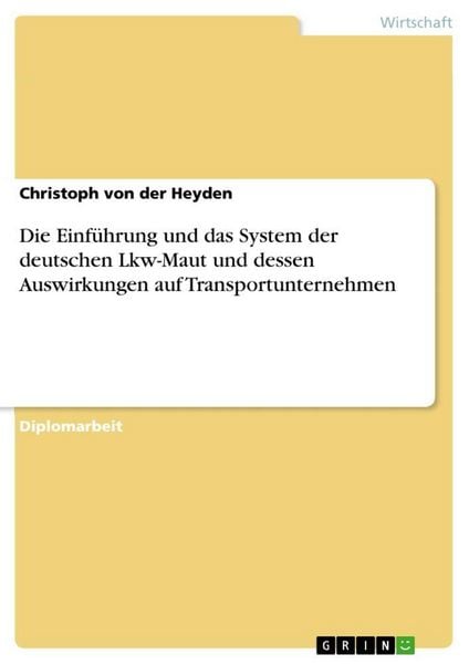Die Einführung und das System der deutschen Lkw-Maut und dessen Auswirkungen auf Transportunternehmen, Taschenbuch von Christoph der Heyden, GRIN,